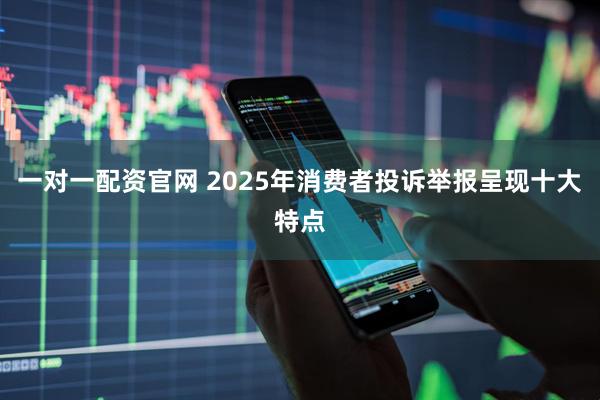 一对一配资官网 2025年消费者投诉举报呈现十大特点
