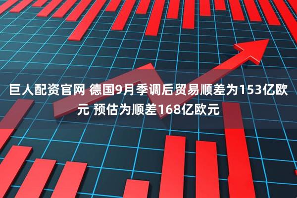 巨人配资官网 德国9月季调后贸易顺差为153亿欧元 预估为顺差168亿欧元