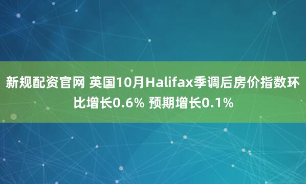 新规配资官网 英国10月Halifax季调后房价指数环比增长0.6% 预期增长0.1%