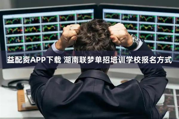 益配资APP下载 湖南联梦单招培训学校报名方式