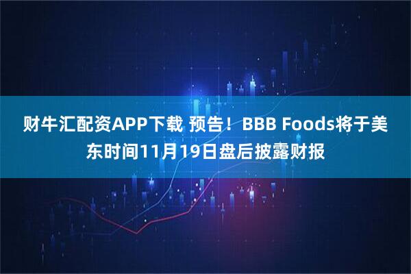 财牛汇配资APP下载 预告！BBB Foods将于美东时间11月19日盘后披露财报