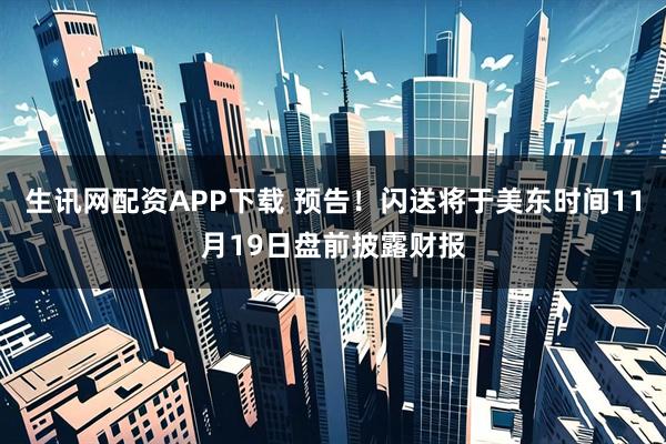 生讯网配资APP下载 预告！闪送将于美东时间11月19日盘前披露财报