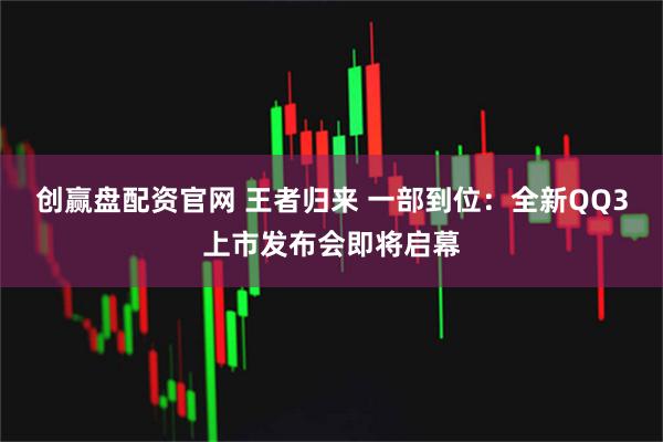 创赢盘配资官网 王者归来 一部到位:全新QQ3上市发布会即将启幕