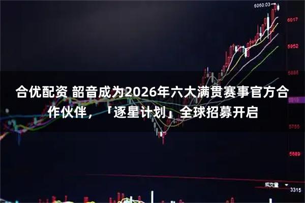 合优配资 韶音成为2026年六大满贯赛事官方合作伙伴，「逐星计划」全球招募开启