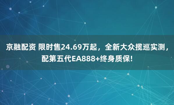 京融配资 限时售24.69万起，全新大众揽巡实测，配第五代EA888+终身质保!