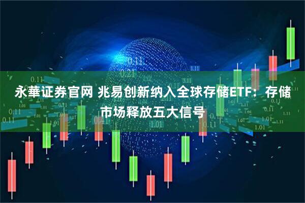 永華证券官网 兆易创新纳入全球存储ETF：存储市场释放五大信号