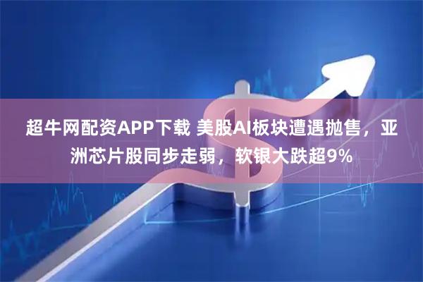 超牛网配资APP下载 美股AI板块遭遇抛售,亚洲芯片股同步走弱,软银大跌超9%