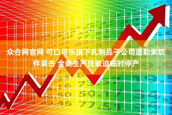 众合网官网 可口可乐旗下乳制品子公司遭勒索软件袭击 全美生产线被迫临时停产