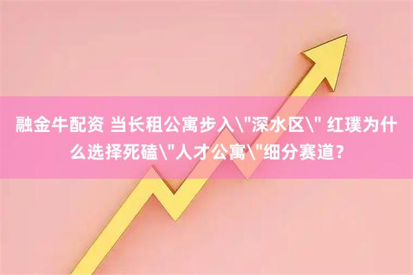 融金牛配资 当长租公寓步入