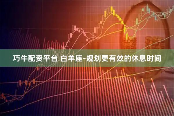 巧牛配资平台 白羊座-规划更有效的休息时间